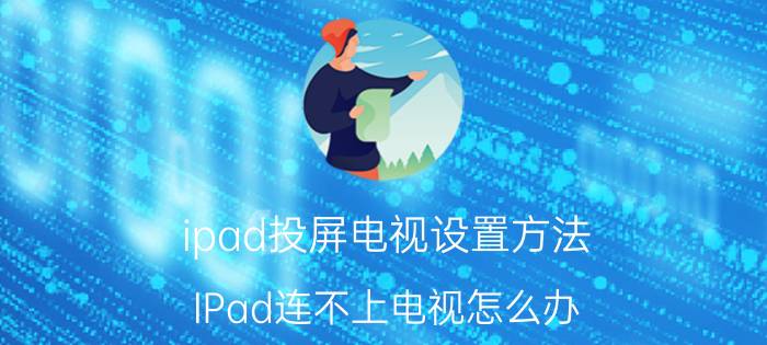 ipad投屏电视设置方法 IPad连不上电视怎么办？